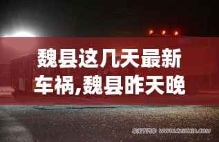 魏县这几天最新车祸,魏县昨天晚上发生的车祸