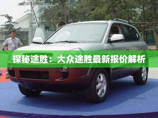 探秘途胜：大众途胜最新报价解析
