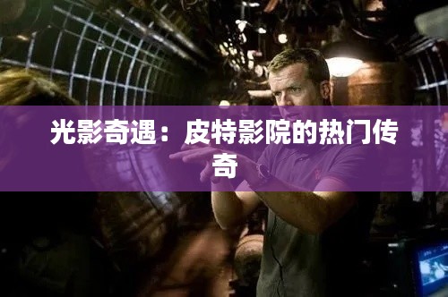 光影奇遇:皮特影院的热门传奇