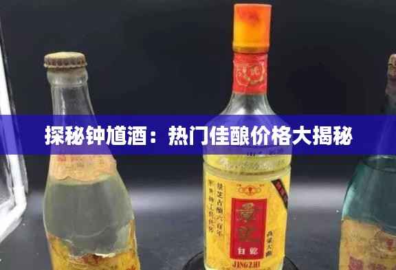 探秘钟馗酒：热门佳酿价格大揭秘