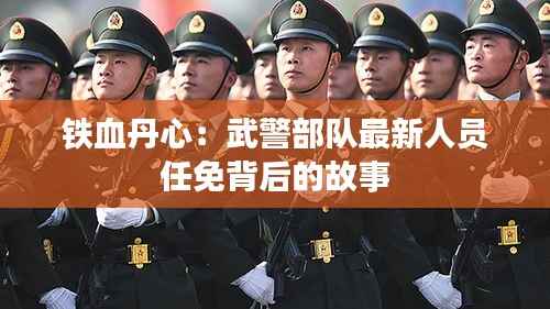铁血丹心：武警部队最新人员任免背后的故事