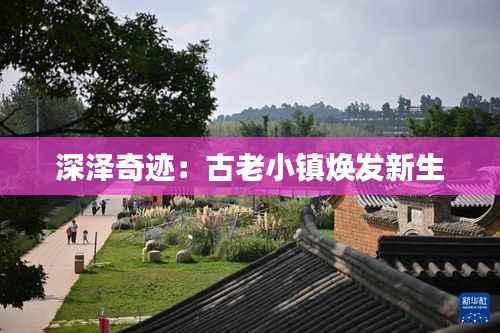 深泽奇迹：古老小镇焕发新生