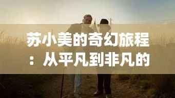 苏小美的奇幻旅程：从平凡到非凡的蜕变