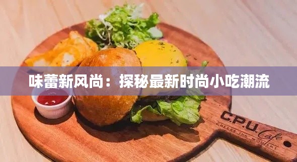 味蕾新风尚：探秘最新时尚小吃潮流