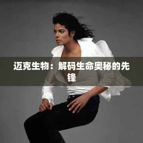 迈克生物：解码生命奥秘的先锋