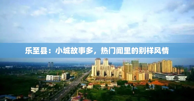乐至县：小城故事多，热门闻里的别样风情