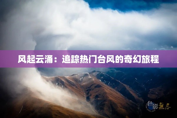 风起云涌:追踪热门台风的奇幻旅程
