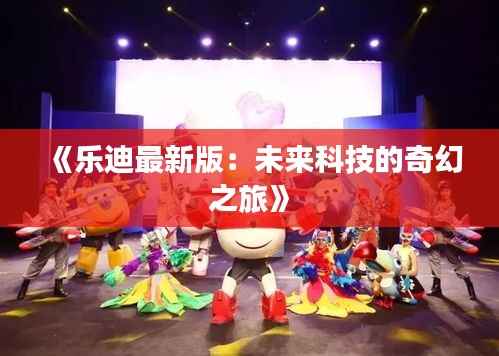 《乐迪最新版：未来科技的奇幻之旅》