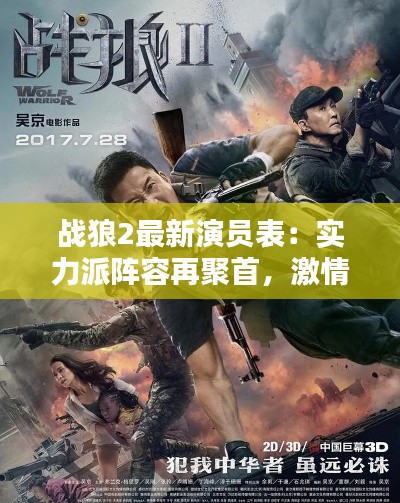 战狼2最新演员表:实力派阵容再聚首,激情燃爆大银幕!
