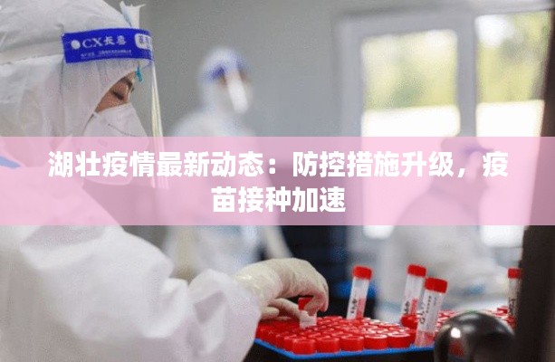 湖壮疫情最新动态:防控措施升级,疫苗接种加速