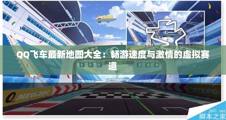 QQ飞车最新地图大全：畅游速度与激情的虚拟赛道