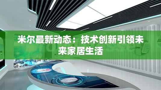 米尔最新动态:技术创新引领未来家居生活