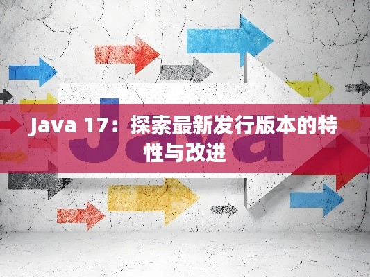 Java 17:探索最新发行版本的特性与改进