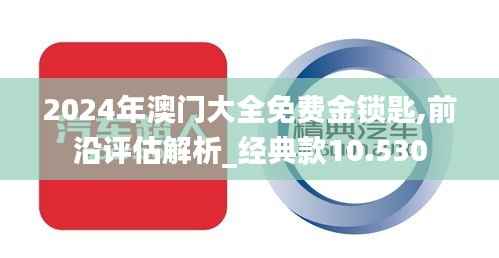 2024年澳门大全免费金锁匙,前沿评估解析_经典款10.530