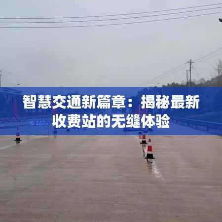 智慧交通新篇章：揭秘最新收费站的无缝体验