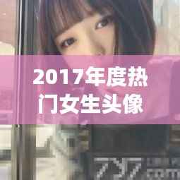 2017年度热门女生头像大盘点：美丽瞬间，定格青春