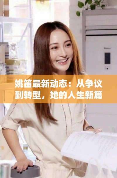 姚笛最新动态：从争议到转型，她的人生新篇章