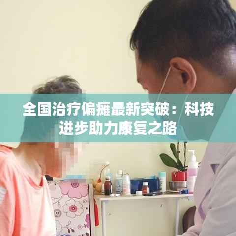 全国治疗偏瘫最新突破:科技进步助力康复之路
