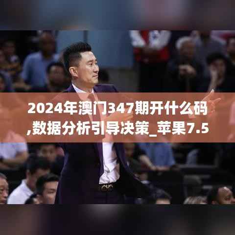 2024年澳门347期开什么码,数据分析引导决策_苹果7.556