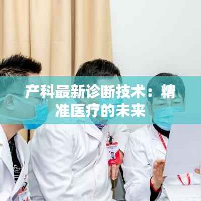 产科最新诊断技术:精准医疗的未来