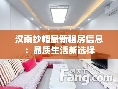汉南纱帽最新租房信息：品质生活新选择