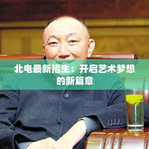 北电最新招生:开启艺术梦想的新篇章