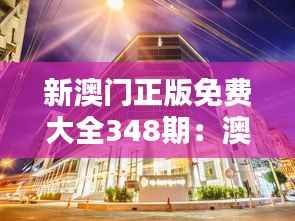 新澳门正版免费大全348期：澳门文化与娱乐的完美结合