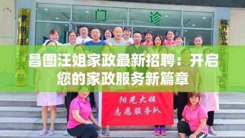 昌图汪姐家政最新招聘：开启您的家政服务新篇章