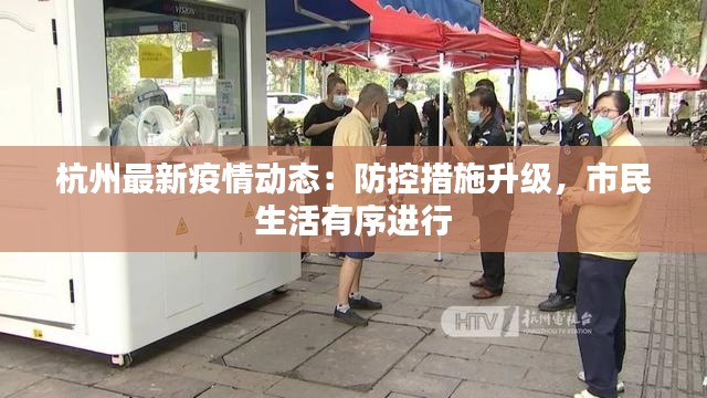 杭州最新疫情动态：防控措施升级，市民生活有序进行