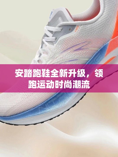 安踏跑鞋全新升级，领跑运动时尚潮流