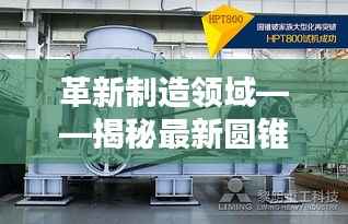 革新制造领域——揭秘最新圆锥机的突破与创新