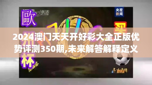 2024澳门天天开好彩大全正版优势评测350期,未来解答解释定义_精简版6.187