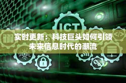 实时更新:科技巨头如何引领未来信息时代的潮流