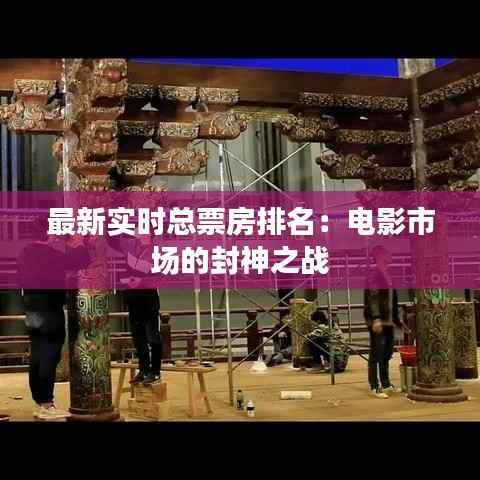 最新实时总票房排名：电影市场的封神之战