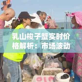 乳山梭子蟹实时价格解析：市场波动与消费趋势