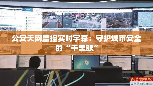 公安天网监控实时字幕：守护城市安全的“千里眼”