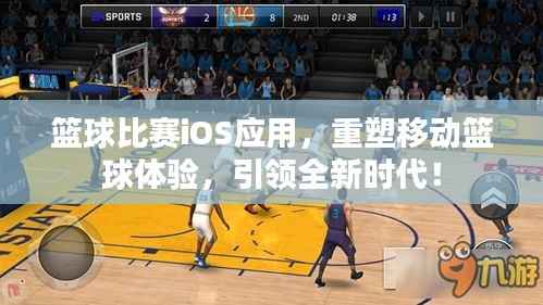篮球比赛iOS应用，重塑移动篮球体验，引领全新时代！