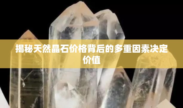 揭秘天然晶石价格背后的多重因素决定价值