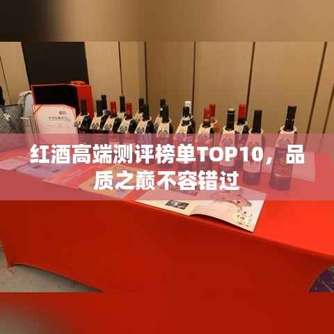 红酒高端测评榜单TOP10，品质之巅不容错过
