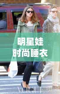 明星娃时尚睡衣,舒适与潮流的绝佳融合