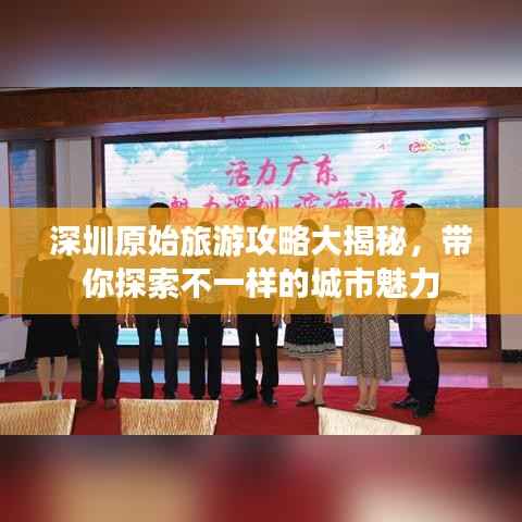 深圳原始旅游攻略大揭秘,带你探索不一样的城市魅力