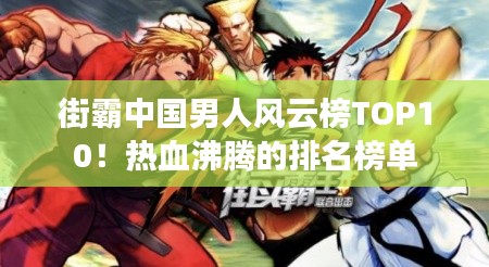 街霸中国男人风云榜TOP10!热血沸腾的排名榜单
