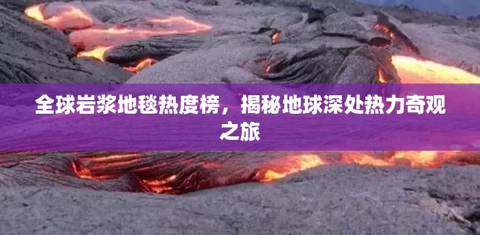全球岩浆地毯热度榜,揭秘地球深处热力奇观之旅