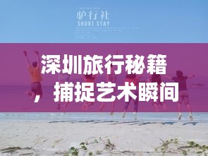 深圳旅行秘籍,捕捉艺术瞬间的拍照指南