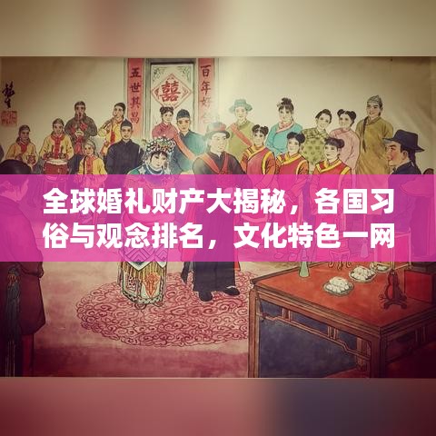 全球婚礼财产大揭秘，各国习俗与观念排名，文化特色一网打尽！
