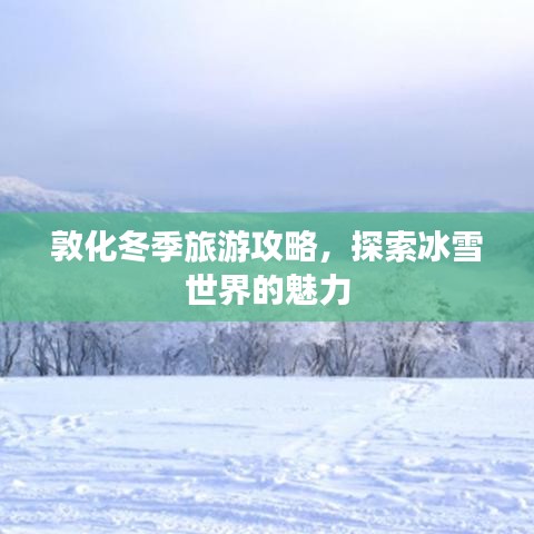 敦化冬季旅游攻略，探索冰雪世界的魅力