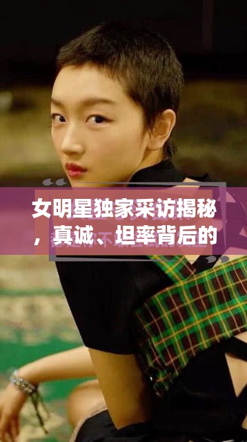 女明星独家采访揭秘,真诚、坦率背后的勇气与力量