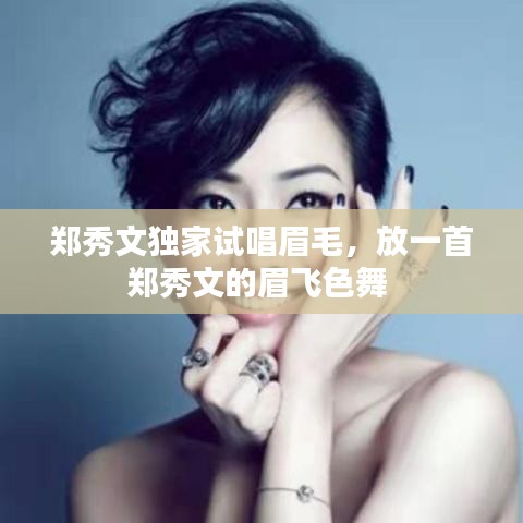 郑秀文独家试唱眉毛,放一首郑秀文的眉飞色舞
