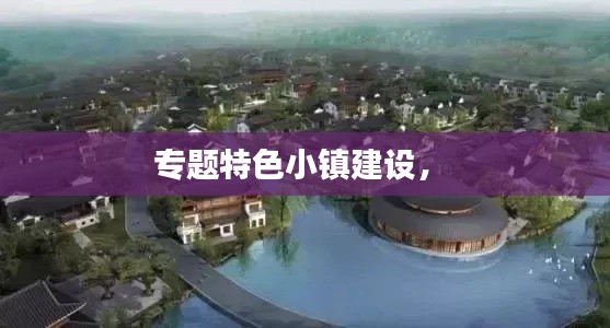 专题特色小镇建设,