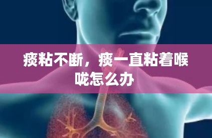 痰粘不断，痰一直粘着喉咙怎么办 